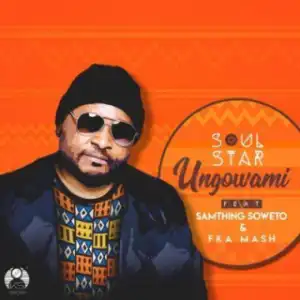 Soulstar - Ungowami FT. Samthing Soweto & Fka Mash